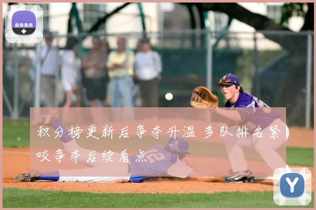 积分榜更新后争夺升温 多队排名紧咬争夺后续看点