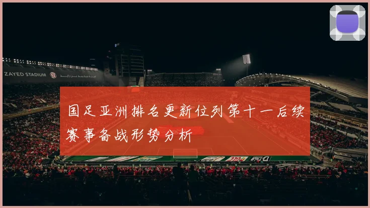 国足亚洲排名更新位列第十一后续赛事备战形势分析