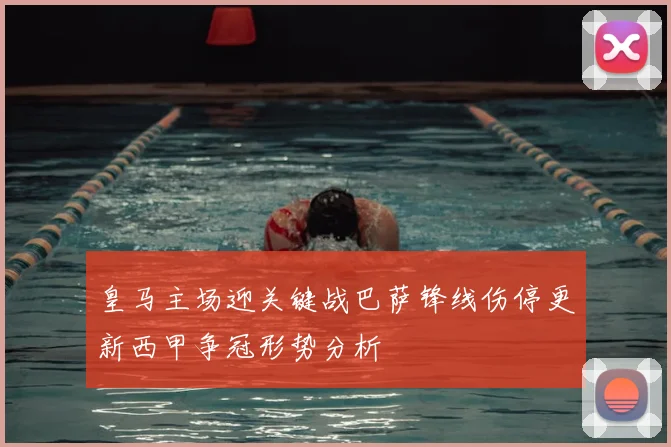 皇马主场迎关键战巴萨锋线伤停更新西甲争冠形势分析