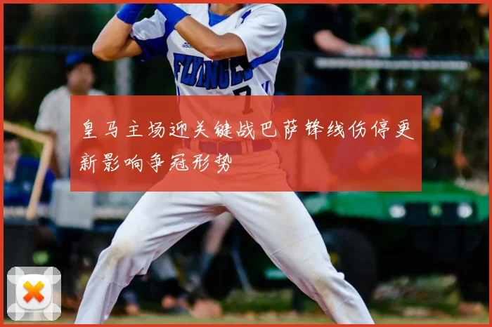 皇马主场迎关键战巴萨锋线伤停更新影响争冠形势