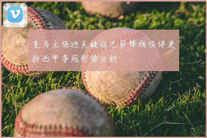 皇马主场迎关键战巴萨锋线伤停更新西甲争冠形势分析