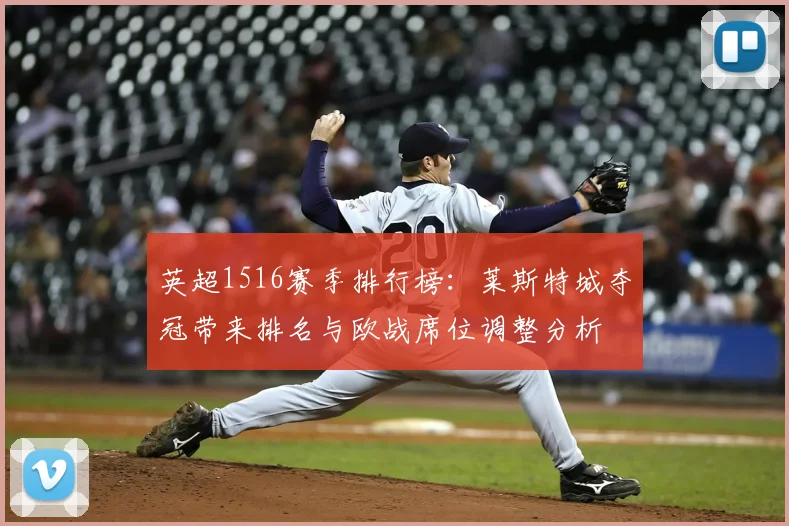 英超1516赛季排行榜：莱斯特城夺冠带来排名与欧战席位调整分析