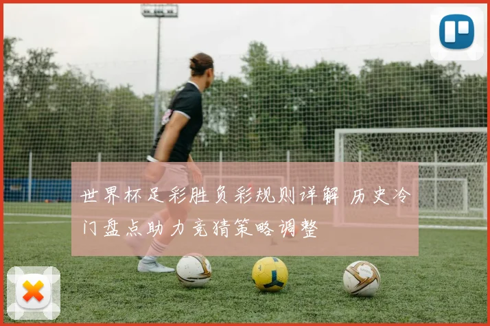 世界杯足彩胜负彩规则详解 历史冷门盘点助力竞猜策略调整