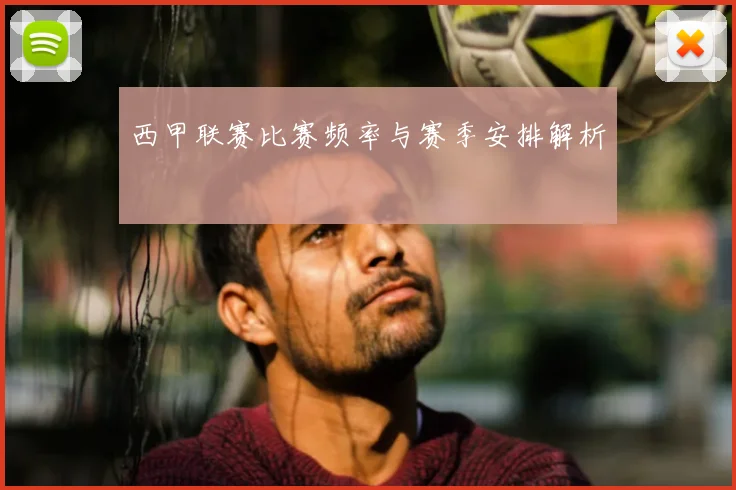 西甲联赛比赛频率与赛季安排解析
