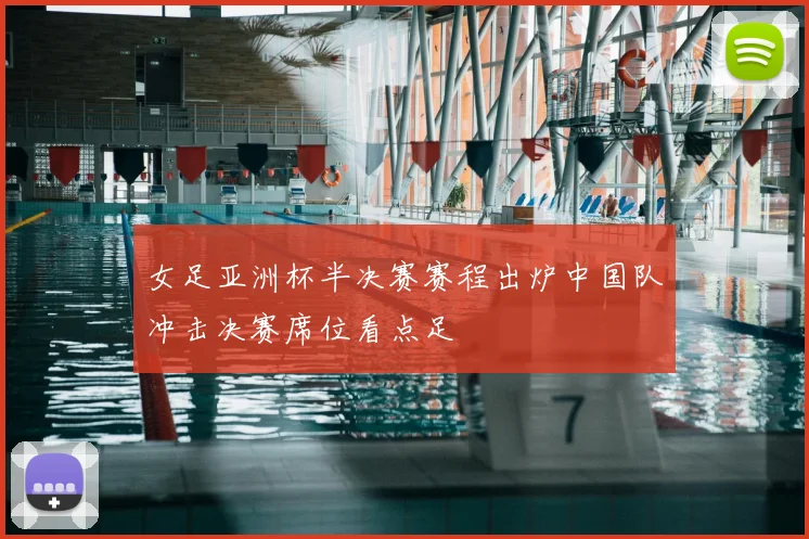 女足亚洲杯半决赛赛程出炉中国队冲击决赛席位看点足
