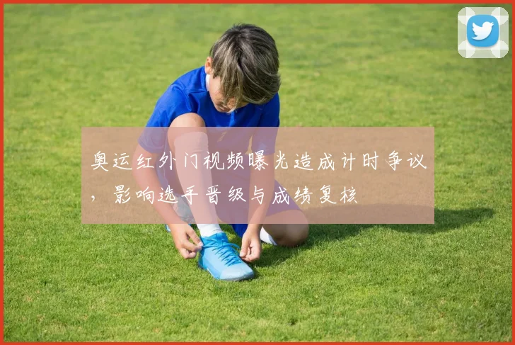 奥运红外门视频曝光造成计时争议，影响选手晋级与成绩复核