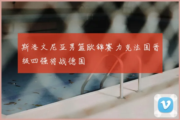 斯洛文尼亚男篮欧锦赛力克法国晋级四强将战德国