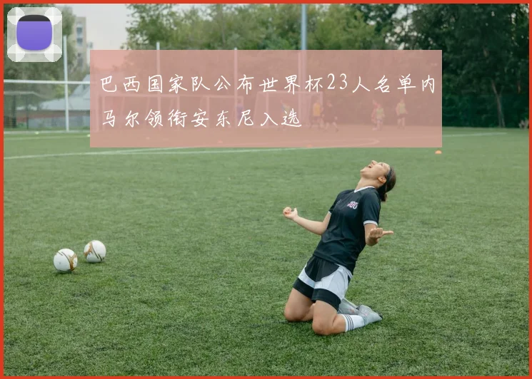 巴西国家队公布世界杯23人名单内马尔领衔安东尼入选