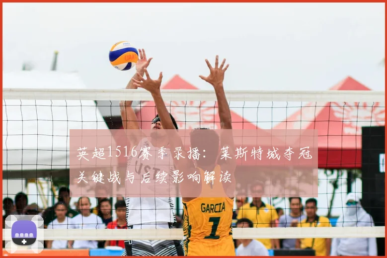 英超1516赛季录播：莱斯特城夺冠关键战与后续影响解读