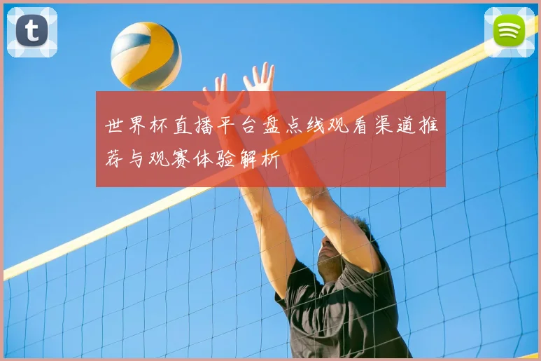 世界杯直播平台盘点线观看渠道推荐与观赛体验解析