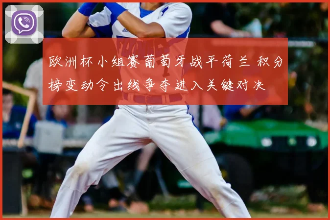 欧洲杯小组赛葡萄牙战平荷兰 积分榜变动令出线争夺进入关键对决