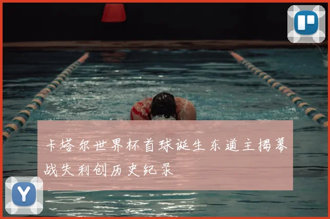 卡塔尔世界杯首球诞生东道主揭幕战失利创历史纪录