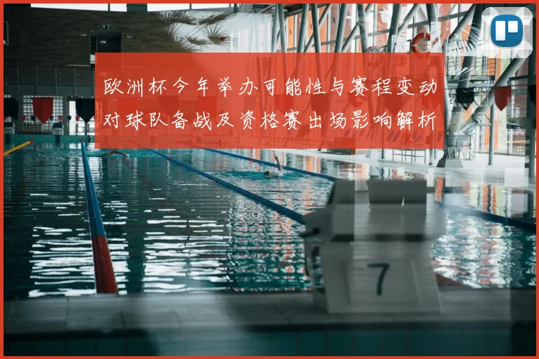 欧洲杯今年举办可能性与赛程变动对球队备战及资格赛出场影响解析