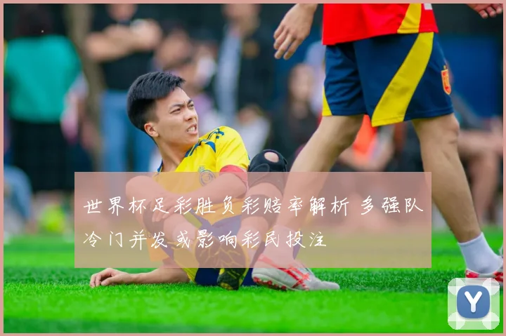 世界杯足彩胜负彩赔率解析 多强队冷门并发或影响彩民投注