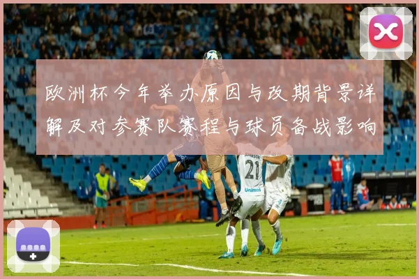 欧洲杯今年举办原因与改期背景详解及对参赛队赛程与球员备战影响