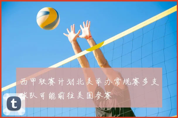 西甲联赛计划北美举办常规赛多支球队可能前往美国参赛