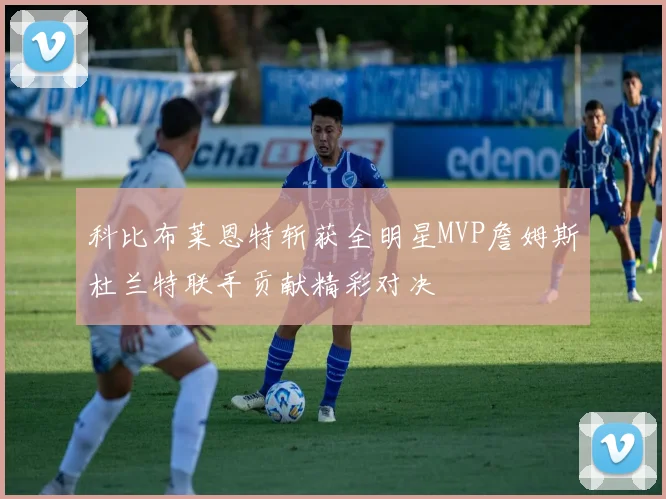 科比布莱恩特斩获全明星MVP詹姆斯杜兰特联手贡献精彩对决