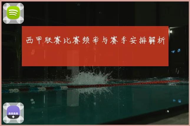 西甲联赛比赛频率与赛季安排解析
