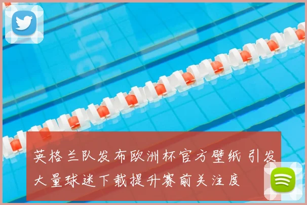 英格兰队发布欧洲杯官方壁纸 引发大量球迷下载提升赛前关注度