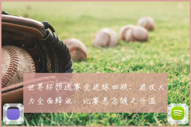 世界杯预选赛全进球回顾：进攻火力全面释放，比赛悬念随之升温