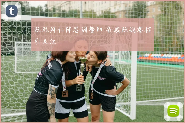 欧冠拜仁阵容调整即 备战欧战赛程引关注