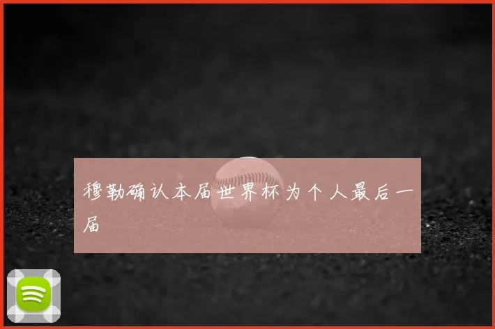穆勒确认本届世界杯为个人最后一届