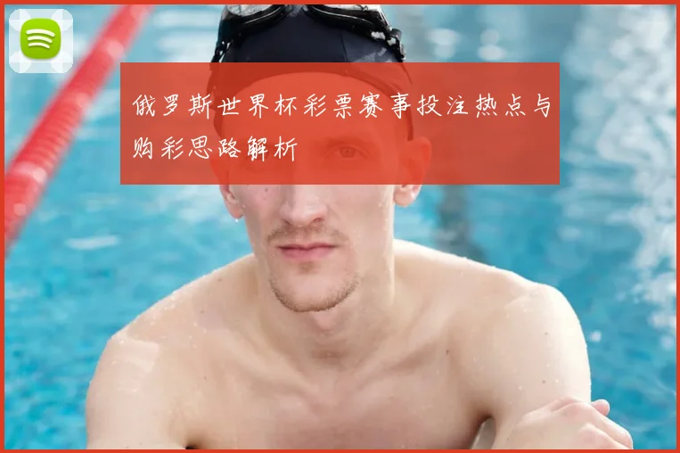 俄罗斯世界杯彩票赛事投注热点与购彩思路解析