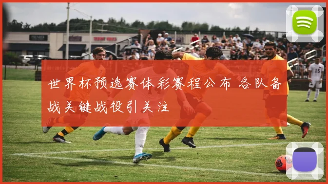 世界杯预选赛体彩赛程公布 各队备战关键战役引关注